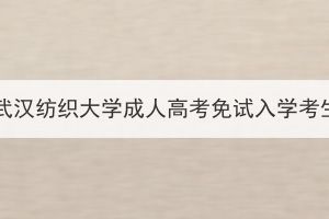 2023年武汉纺织大学成人高考免试入学考生公示