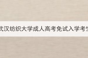 2023年武汉纺织大学成人高考免试入学考生公示