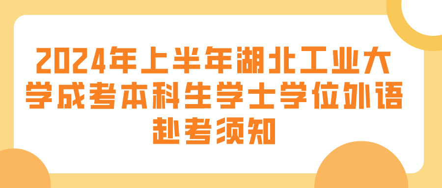 2024年上半年湖北工业大学成考本科生学士学位外语赴考须知