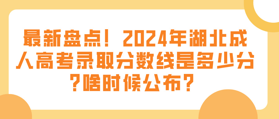 最新盘点！2024年湖北成人高考录取分数线是多少分?啥时候公布？(图1)
