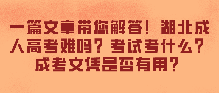 一篇文章带您解答！湖北成人高考难吗？考试考什么？成考文凭是否有用？(图1)