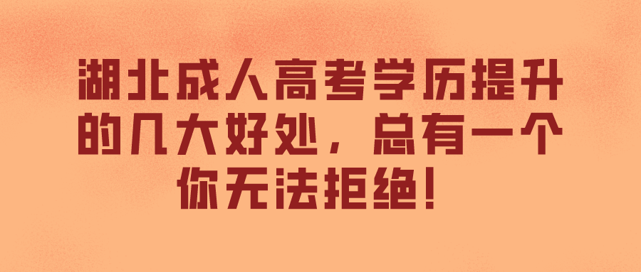 湖北成人高考学历提升的几大好处，总有一个你无法拒绝！(图1)