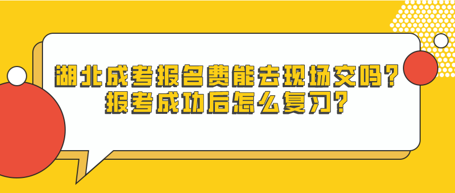 湖北成考报名费能去现场交吗？报考成功后怎么复习？(图1)