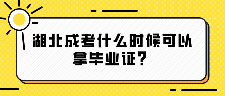 湖北成考什么时候可以拿毕业证？(图1)