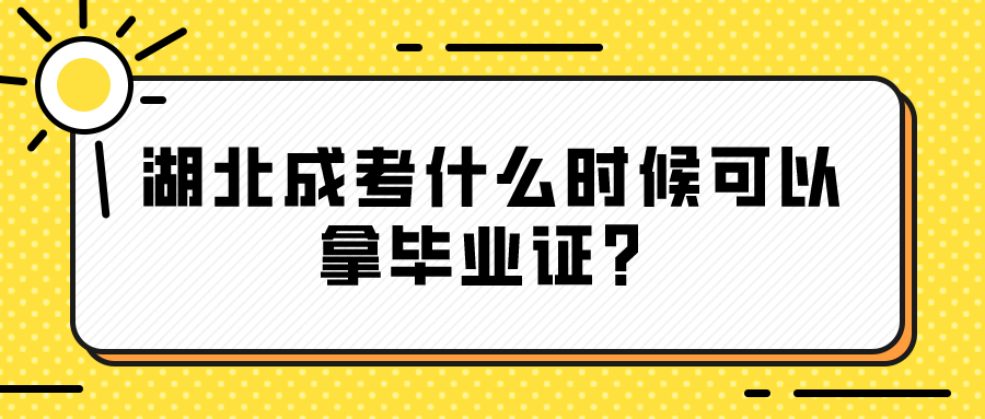 湖北成考什么时候可以拿毕业证？