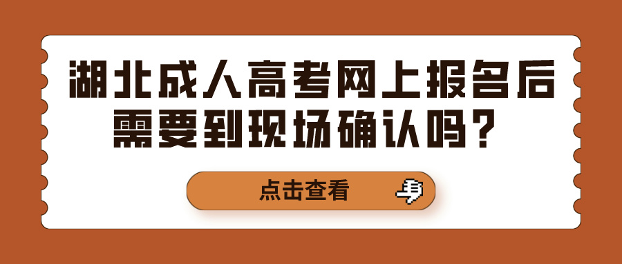 湖北成人高考网上报名后需要到现场确认吗？