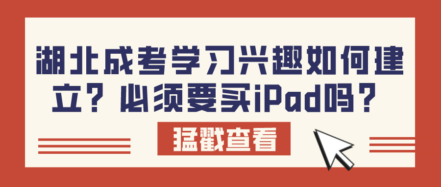 湖北成考学习兴趣如何建立？必须要买iPad吗？(图1)