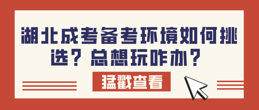 湖北成考备考环境如何挑选？总想玩咋办？(图1)