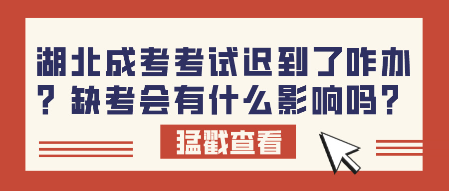 湖北成考考试迟到了咋办？缺考会有什么影响吗？(图1)