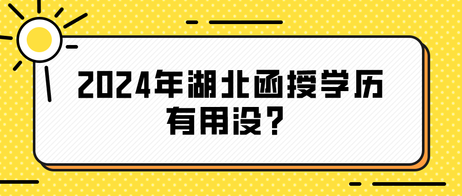 2024年湖北函授学历有用没？(图1)
