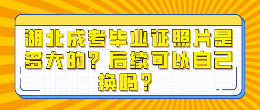 湖北成考毕业证照片是多大的？后续可以自己换吗？(图1)