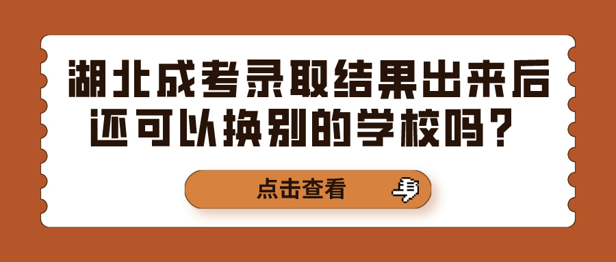 湖北成考录取结果出来后还可以换别的学校吗？(图1)