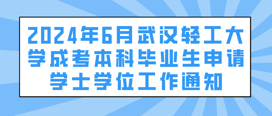 2024年6月武汉轻工大学成考本科毕业生申请学士学位工作通知