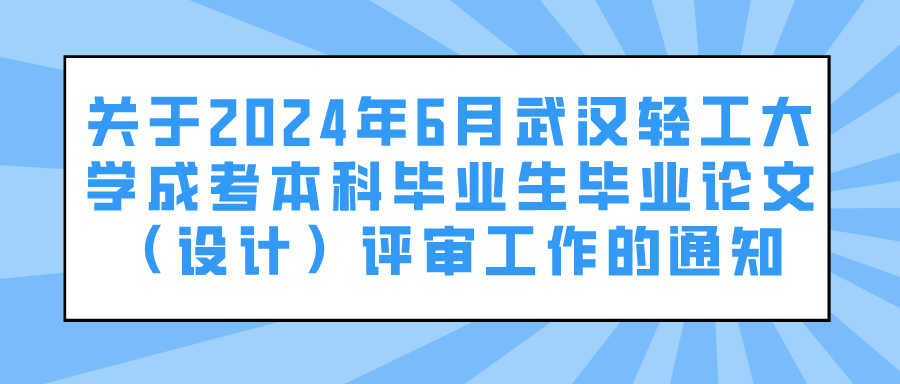 关于2024年6月武汉轻工大学成考本科毕业生毕业论文（设计）评审工作的通知
