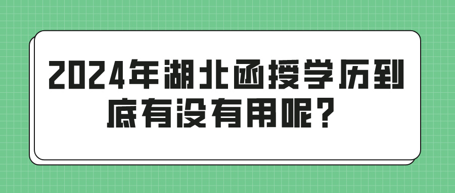 2024年湖北函授学历到底有没有用呢？(图1)
