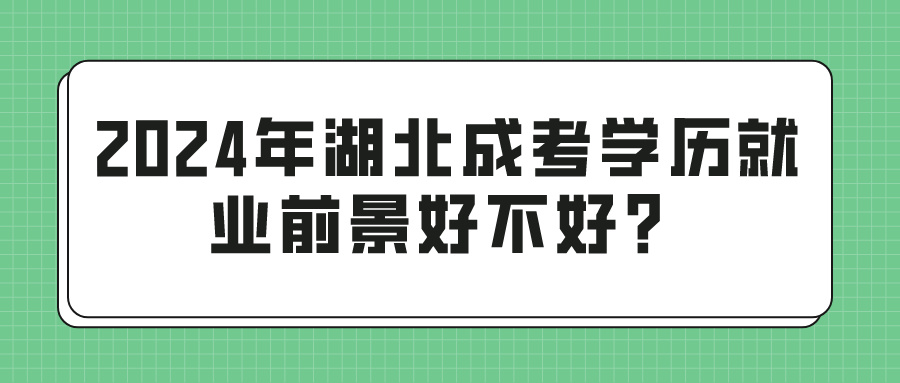 2024年湖北成考学历就业前景好不好？(图1)