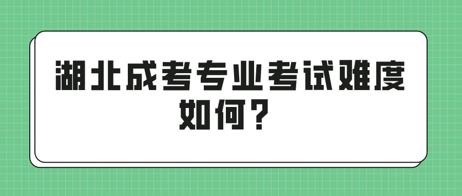 湖北成考专业考试难度如何？(图1)
