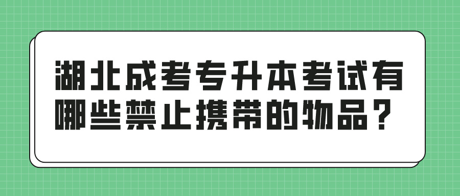 湖北成考专升本考试有哪些禁止携带的物品？(图1)