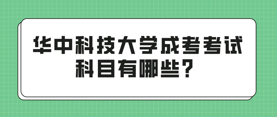 华中科技大学成考考试科目有哪些？(图1)