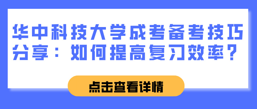 华中科技大学成考备考技巧分享：如何提高复习效率？(图1)