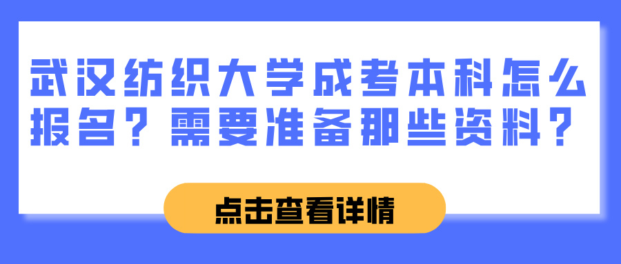 武汉纺织大学成考本科怎么报名？需要准备那些资料？(图1)