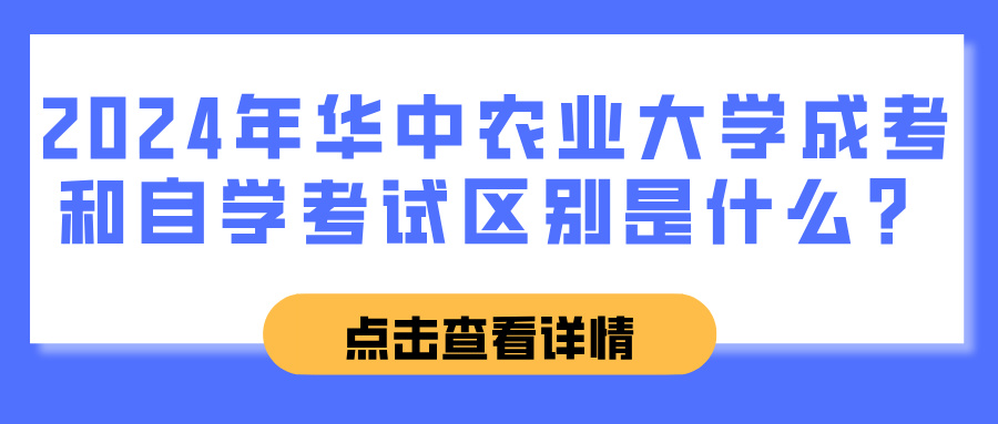 2024年华中农业大学成考和自学考试区别是什么？(图1)