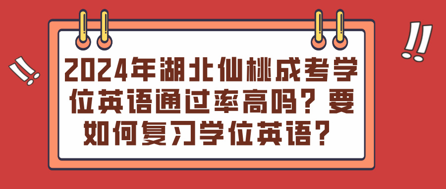 2024年湖北仙桃成考学位英语通过率高吗？要如何复习学位英语？