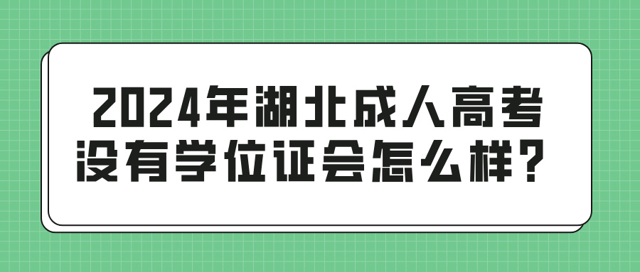 2024年湖北成人高考没有学位证会怎么样？(图1)