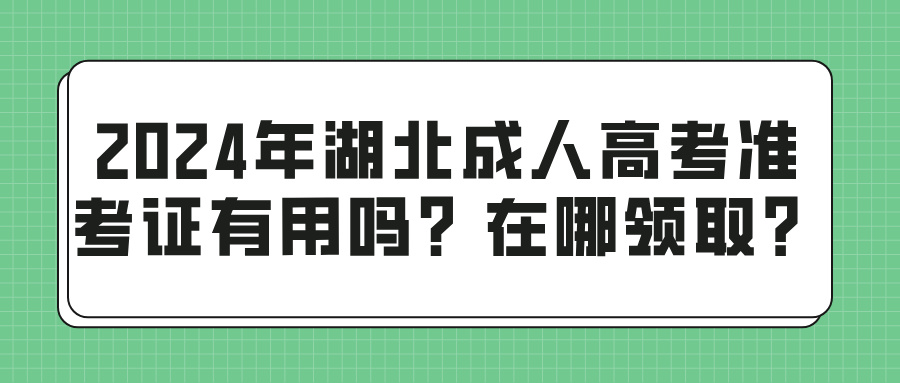 2024年湖北成人高考准考证有用吗？在哪领取？(图1)