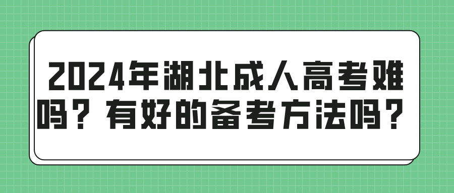 2024年湖北成人高考难吗？有好的备考方法吗？(图1)