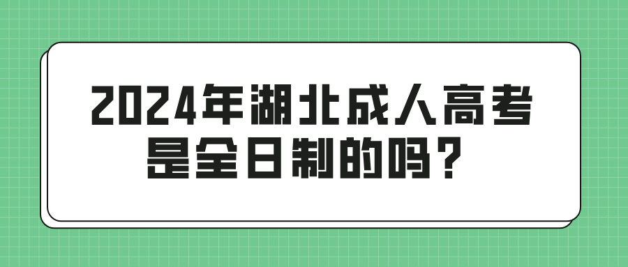 2024年湖北成人高考是全日制的吗？与全日制有啥区别？(图1)