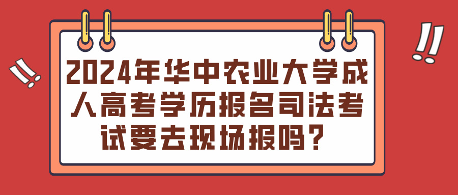 2024年华中农业大学成人高考学历报名司法考试要去现场报吗？(图1)