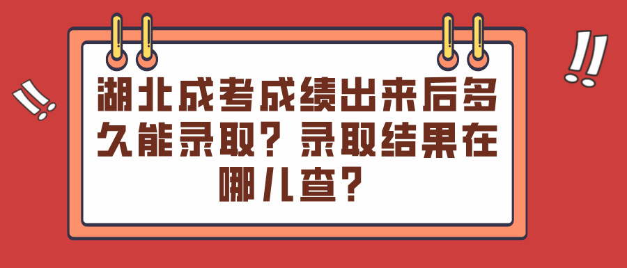 湖北成考成绩出来后多久能录取？录取结果在哪儿查？(图1)