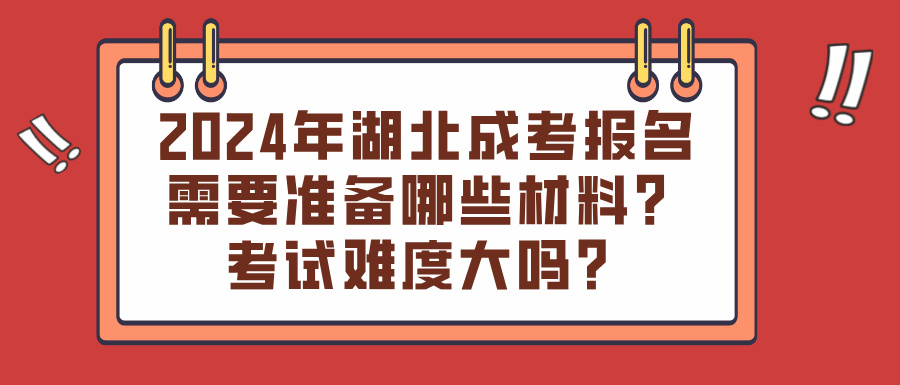 2024年湖北成考报名需要准备哪些材料？考试难度大吗？(图1)