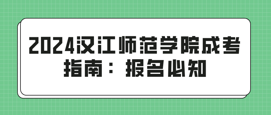 2024汉江师范学院成考指南：报名必知(图1)