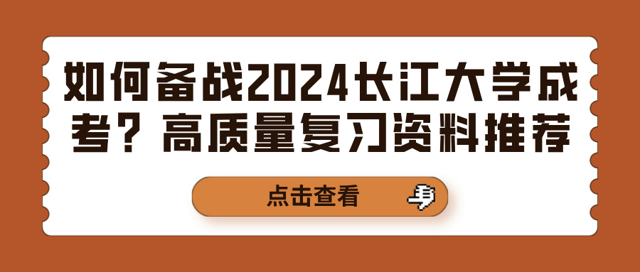 如何备战2024长江大学成考？高质量复习资料推荐(图1)