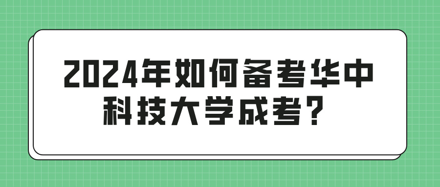 2024年如何备考华中科技大学成考？(图1)