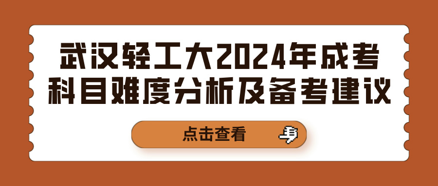 武汉轻工大2024年成考科目难度分析及备考建议(图1)