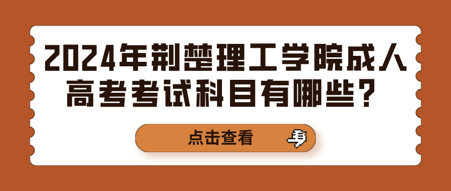 2024年荆楚理工学院成人高考考试科目有哪些？(图1)