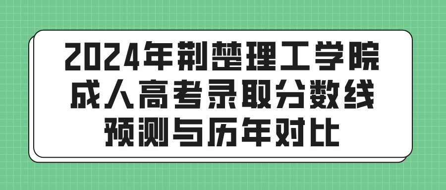 2024年荆楚理工学院成人高考录取分数线预测与历年对比