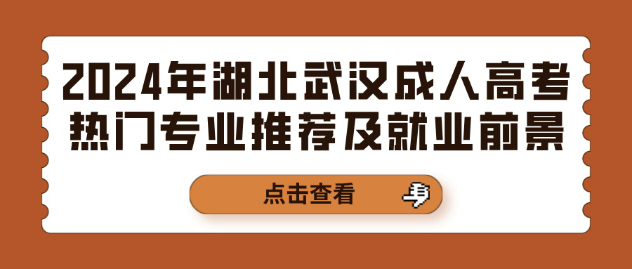 2024年湖北武汉成人高考热门专业推荐及就业前景(图1)