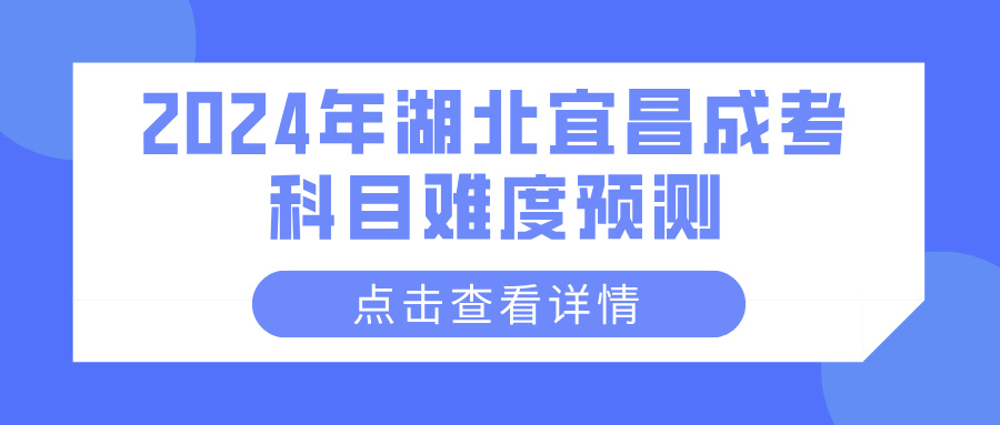 2024年湖北宜昌成考科目难度预测(图1)