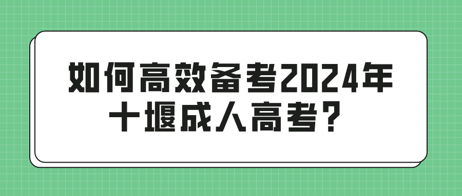 如何高效备考2024年十堰成人高考？