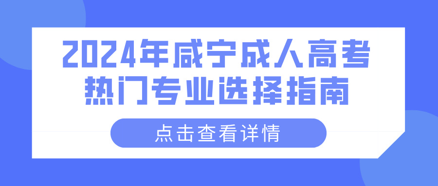 2024年咸宁成人高考热门专业选择指南
