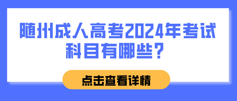 随州成人高考2024年考试科目有哪些？
