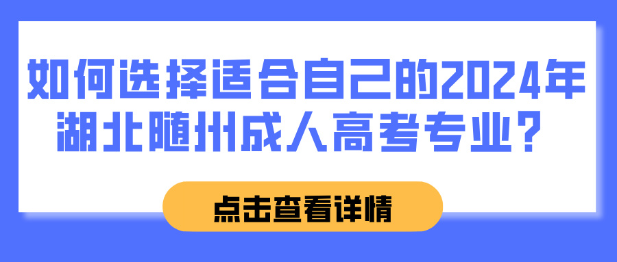 如何选择适合自己的2024年湖北随州成人高考专业？