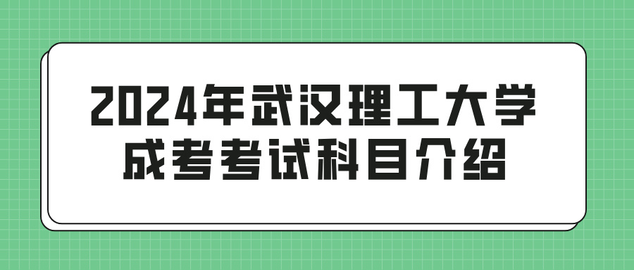 2024年武汉理工大学成考考试科目介绍(图1)
