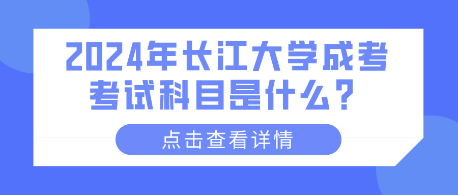 2024年长江大学成考考试科目是什么？(图1)