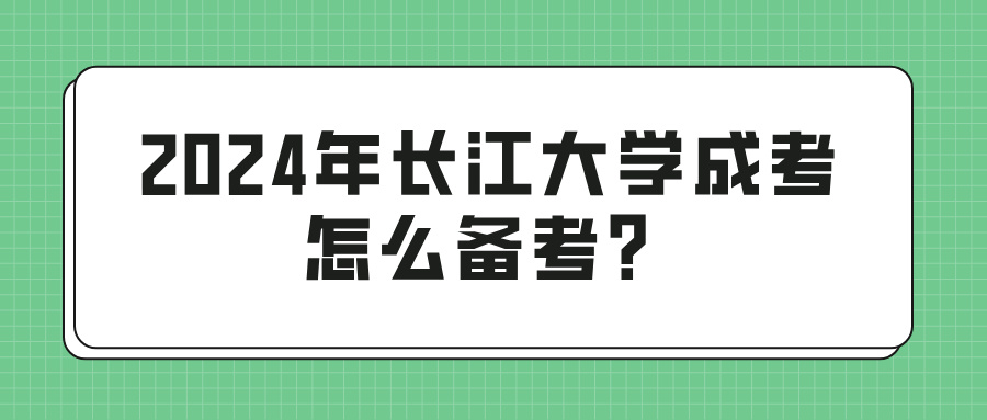 2024年长江大学成考怎么备考？(图1)
