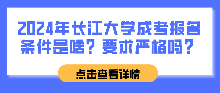 2024年长江大学成考报名条件是啥？要求严格吗？(图1)